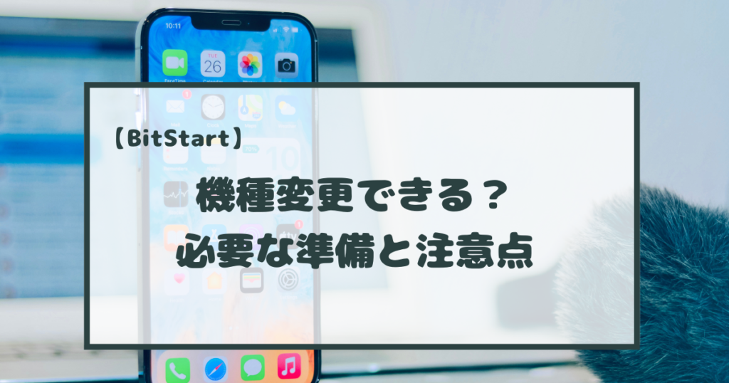 【ビットスタート】機種変更しても大丈夫？変更時の注意点を解説！